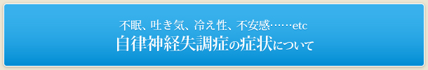 不眠、吐き気、冷え性、不安感……etc 自律神経失調症の症状について