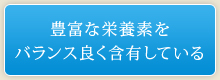 豊富な栄養素をバランス良く含有している