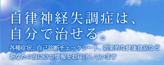 自律神経失調症は、自分で治せる。各種症状、自己診断チェックシート、効果的な健康食品などあなたの役に立つ情報をお届けしています