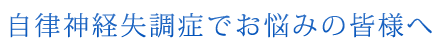 自律神経失調症でお悩みの皆様へ