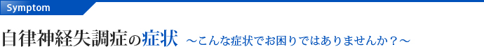 自律神経失調症の症状 ～こんな症状でお困りではありませんか？～