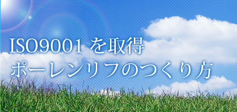 ISO9001を取得　ポーレンリフのつくり方