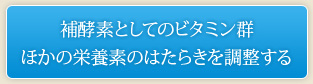 補酵素としてのビタミン群 ほかの栄養素のはたらきを調整する