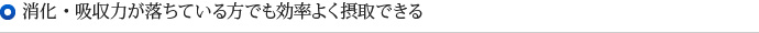 消化・吸収力が落ちている方でも効率よく摂取できる