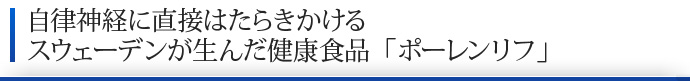 自律神経に直接はたらきかけるスウェーデンが生んだ健康食品「ポーレンリフ」
