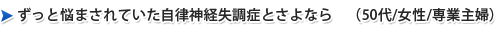 ずっと悩まされていた自律神経失調症とさよなら　（50代/女性/専業主婦）